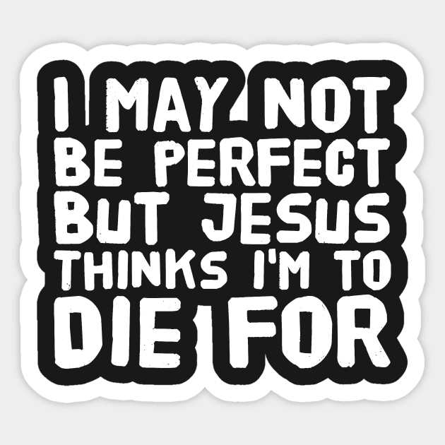 I may not be perfect but jesus thinks I'm to die for Sticker by captainmood